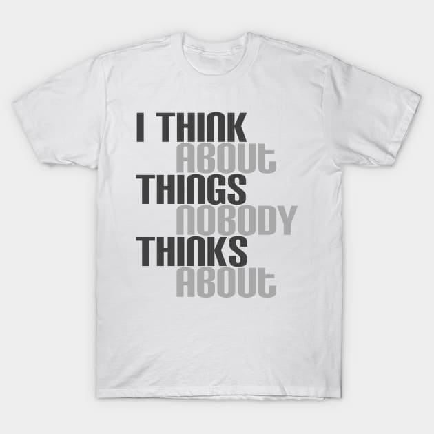 I Think About Things Nobody Thinks About T-Shirt by Best gifts for introverts